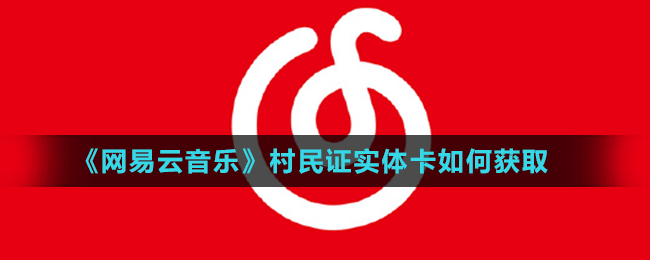 網(wǎng)易云音樂村民證實體卡領(lǐng)取方法