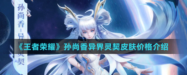《王者榮耀》孫尚香異界靈契皮膚價格介紹