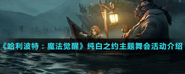 《哈利波特：魔法覺(jué)醒》純白之約主題舞會(huì)活動(dòng)介紹