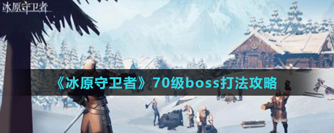 《冰原守衛(wèi)者》70級(jí)boss打法攻略