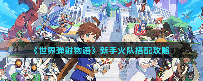 《世界彈射物語(yǔ)》新手火隊(duì)搭配攻略