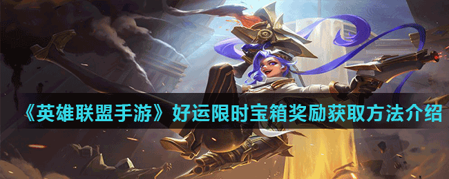 《英雄聯(lián)盟手游》好運限時寶箱獎勵獲取方法介紹