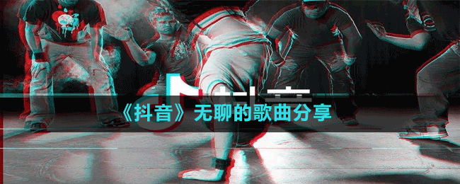 《抖音》無(wú)聊的歌曲分享