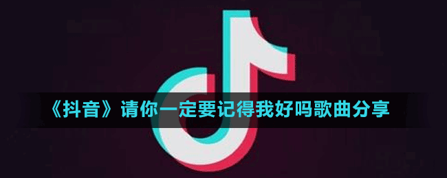《抖音》請(qǐng)你一定要記得我好嗎歌曲分享
