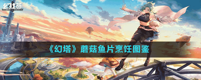 《幻塔》蘑菇魚片烹飪圖鑒配方