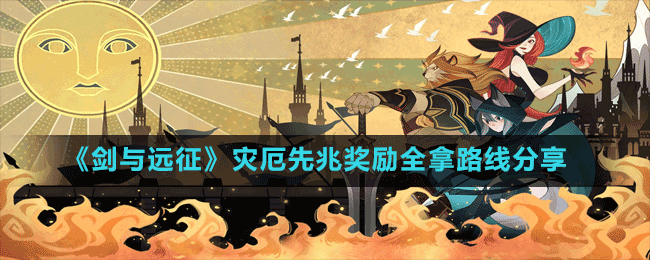 《劍與遠(yuǎn)征》災(zāi)厄先兆獎勵全拿路線分享