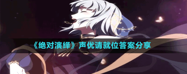 《絕對(duì)演繹》聲優(yōu)請(qǐng)就位答案分享