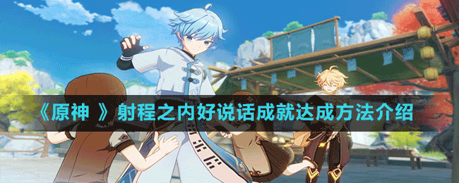 《原神 》射程之內(nèi)好說話成就達(dá)成方法介紹