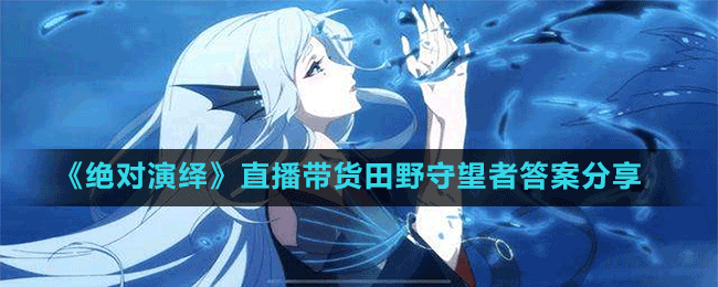 《絕對(duì)演繹》直播帶貨田野守望者答案分享