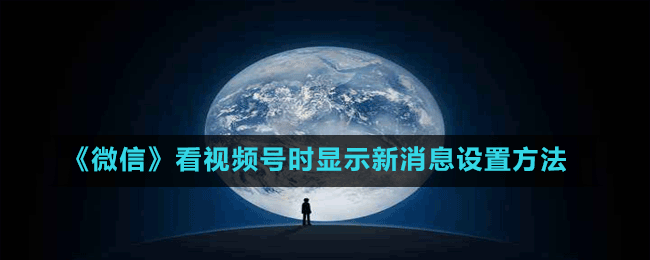 《微信》看視頻號時顯示新消息設置方法