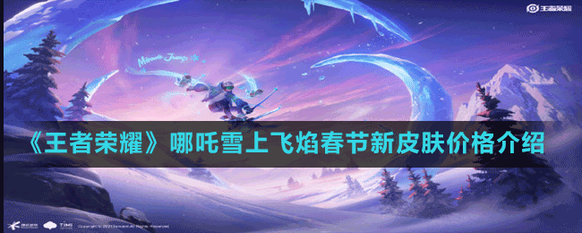 《王者榮耀》哪吒雪上飛焰春節(jié)新皮膚價(jià)格介紹