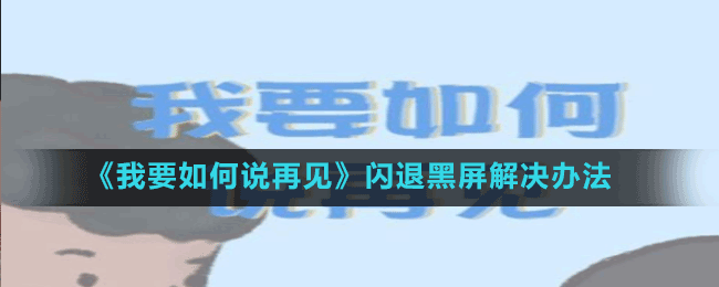 《我要如何說(shuō)再見》閃退黑屏解決辦法