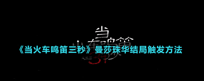 《當(dāng)火車?guó)Q笛三秒》曼莎珠華結(jié)局觸發(fā)方法
