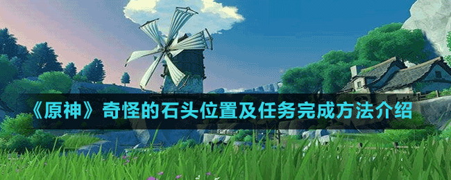 《原神》奇怪的石頭位置及任務完成方法介紹