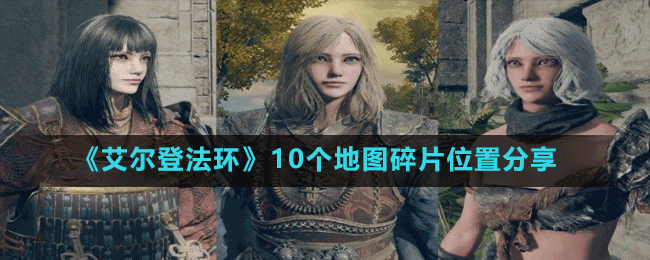 《艾爾登法環(huán)》10個(gè)地圖碎片位置分享