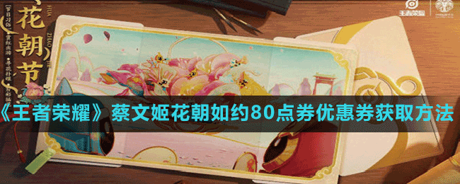 《王者榮耀》蔡文姬花朝如約80點券優(yōu)惠券獲取方法