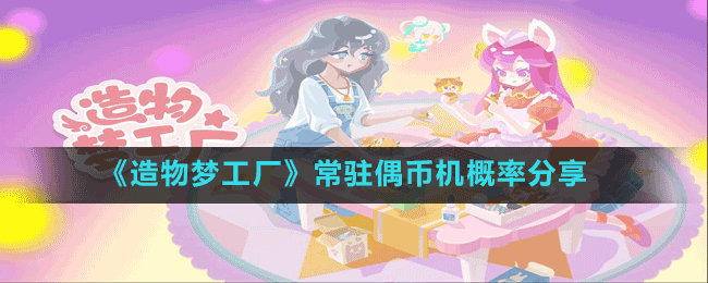 《造物夢(mèng)工廠》常駐偶幣機(jī)概率分享