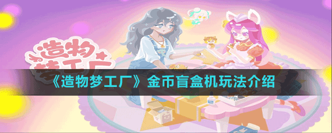 《造物夢工廠》金幣盲盒機玩法介紹