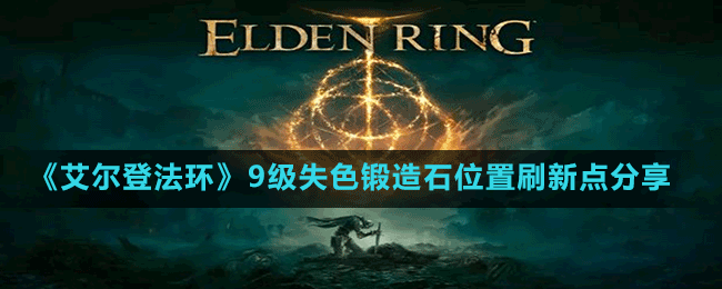 《艾爾登法環(huán)》9級失色鍛造石位置刷新點分享