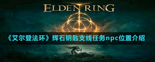 《艾爾登法環(huán)》輝石鑰匙支線任務npc位置介紹