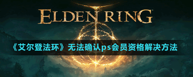 《艾爾登法環(huán)》無法確認(rèn)ps會(huì)員資格解決方法