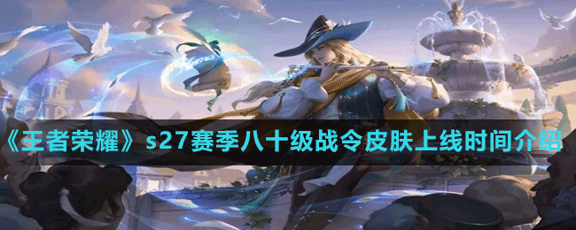 《王者榮耀》s27賽季八十級戰(zhàn)令皮膚上線時(shí)間介紹
