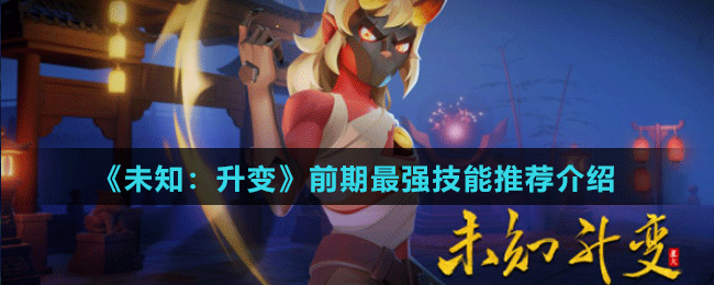 《未知：升變》前期最強(qiáng)技能推薦介紹