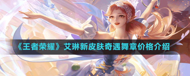 《王者榮耀》艾琳新皮膚奇遇舞章價(jià)格介紹