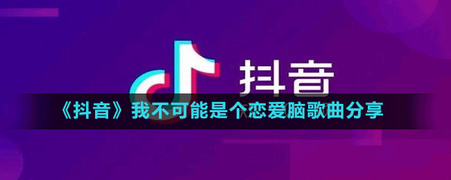 《抖音》我不可能是個(gè)戀愛腦歌曲分享