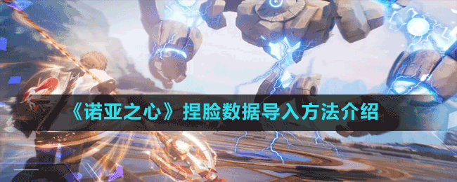 《諾亞之心》捏臉數據導入方法介紹