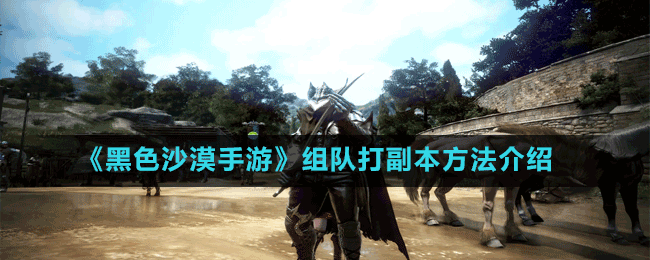 《黑色沙漠手游》組隊打副本方法介紹