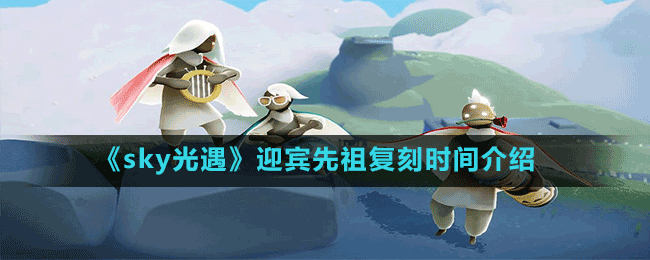《sky光遇》迎賓先祖復(fù)刻時(shí)間介紹