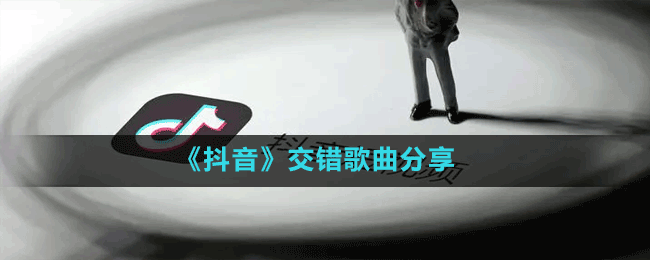 《抖音》交錯(cuò)歌曲分享
