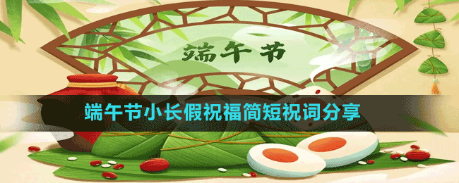 端午節(jié)小長(zhǎng)假祝福簡(jiǎn)短祝詞分享