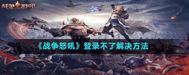 《戰(zhàn)爭(zhēng)怒吼》登錄不了解決方法