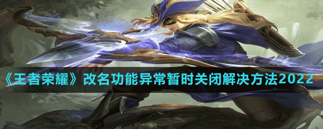 《王者榮耀》改名功能異常暫時關閉解決方法2022
