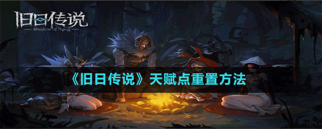 《舊日傳說》天賦點(diǎn)重置方法