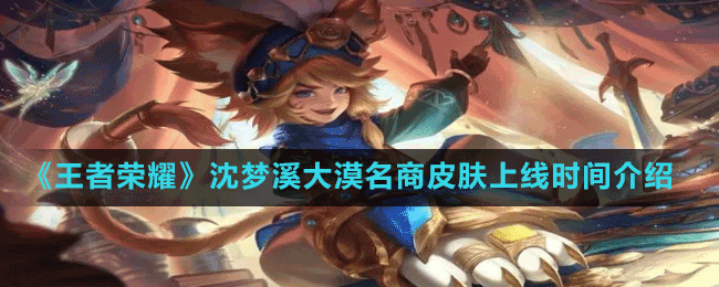 《王者榮耀》s28賽季皮膚沈夢溪大漠名商上線時(shí)間介紹