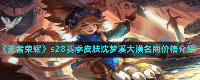 《王者榮耀》s28賽季皮膚沈夢(mèng)溪大漠名商價(jià)格介紹