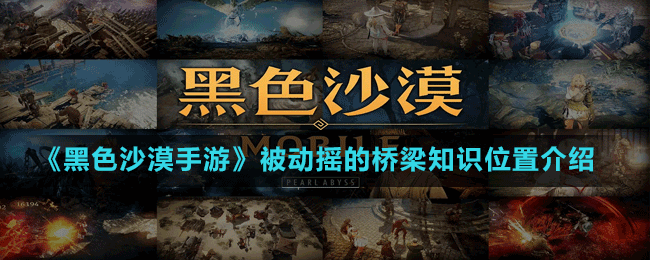 《黑色沙漠手游》被動搖的橋梁知識位置介紹
