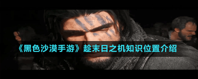 《黑色沙漠手游》趁末日之機(jī)知識位置介紹