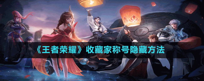 《王者榮耀》收藏家稱號(hào)隱藏方法