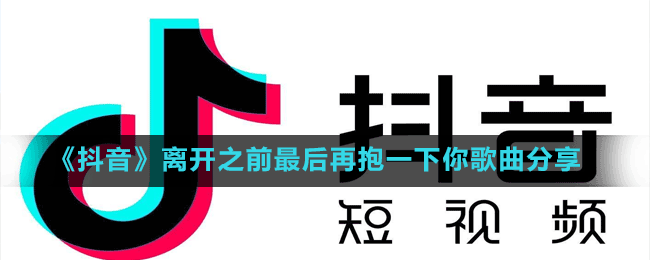 《抖音》離開之前最后再抱一下你歌曲分享