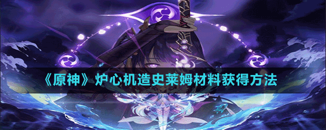 《原神》爐心機(jī)造史萊姆材料獲得方法