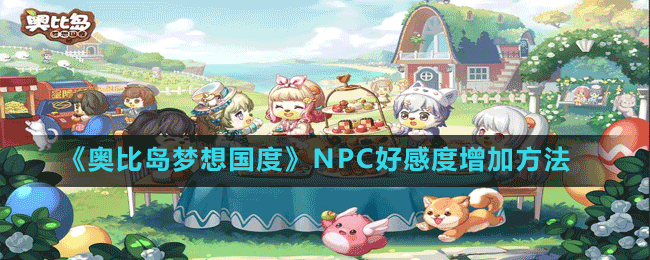 《奧比島夢想國度》NPC好感度增加方法