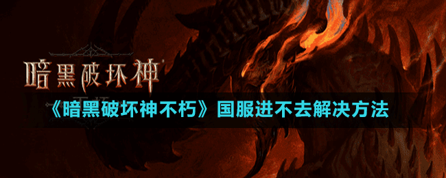 《暗黑破壞神不朽》國服進(jìn)不去解決方法