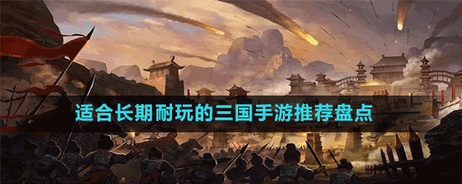 適合長(zhǎng)期耐玩的三國(guó)手游推薦盤(pán)點(diǎn)