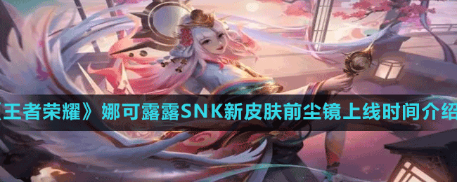 《王者榮耀》娜可露露SNK新皮膚前塵鏡上線時(shí)間介紹