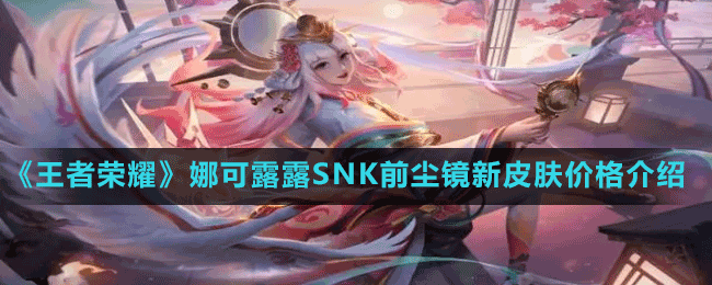 《王者榮耀》娜可露露SNK前塵鏡新皮膚價格介紹