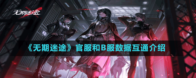 《無期迷途》官服和B服數據互通介紹